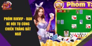 Phỏm RIKVIP – Bạn Bè Hội Tụ Cùng Chiến Thắng Bất Ngờ 2024