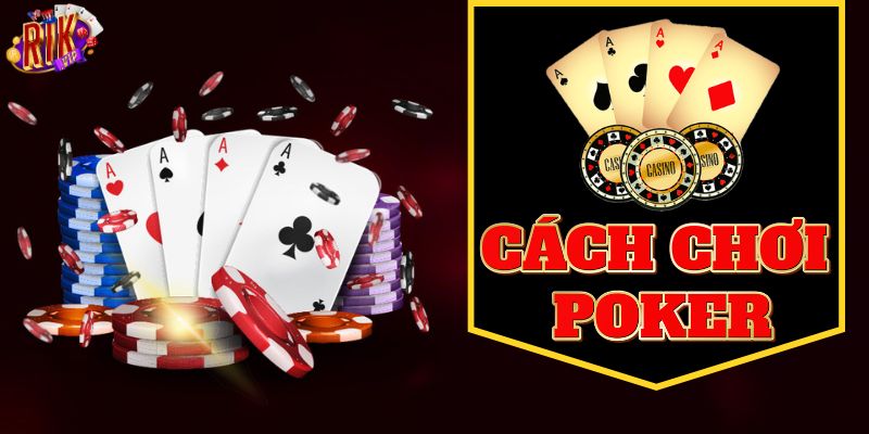 Cách chơi poker giúp bạn làm chủ bàn cược